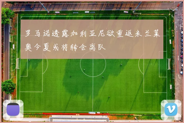 罗马诺透露加利亚尼欲重返米兰莱奥今夏或将转会离队