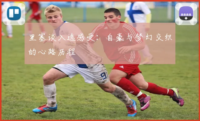 里塞谈入选感受：自豪与梦幻交织的心路历程