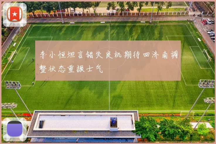 李小恒坦言错失良机期待回济南调整状态重振士气