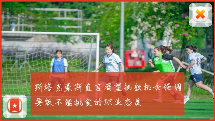 斯塔克豪斯直言渴望执教机会强调要饭不能挑食的职业态度